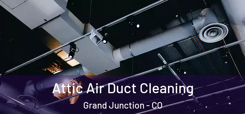 Attic Air Duct Cleaning Grand Junction - CO