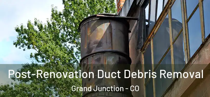 Post-Renovation Duct Debris Removal Grand Junction - CO